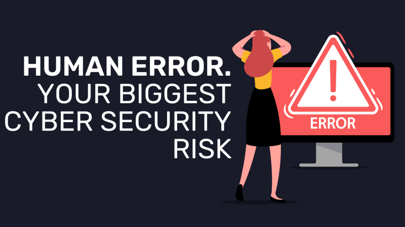 Human Error. Your Biggest Cyber Security Risk